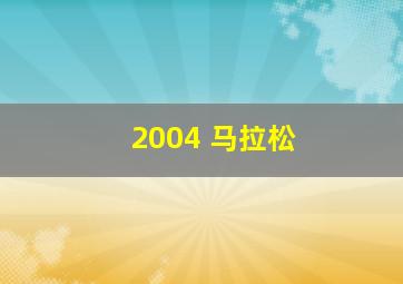 2004 马拉松